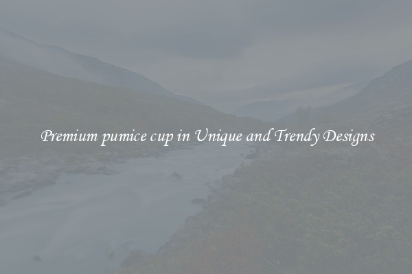 Premium pumice cup in Unique and Trendy Designs
