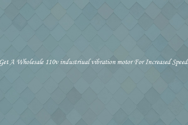 Get A Wholesale 110v industriual vibration motor For Increased Speeds