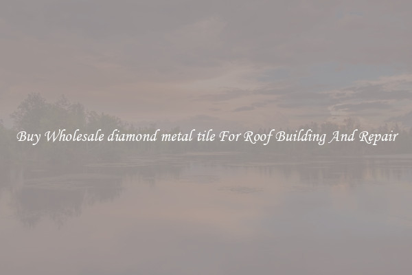 Buy Wholesale diamond metal tile For Roof Building And Repair