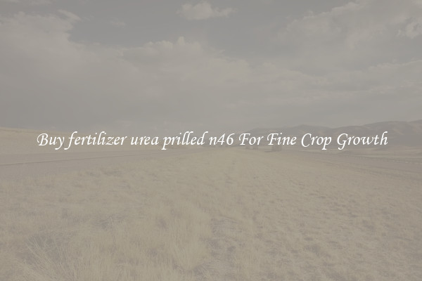 Buy fertilizer urea prilled n46 For Fine Crop Growth