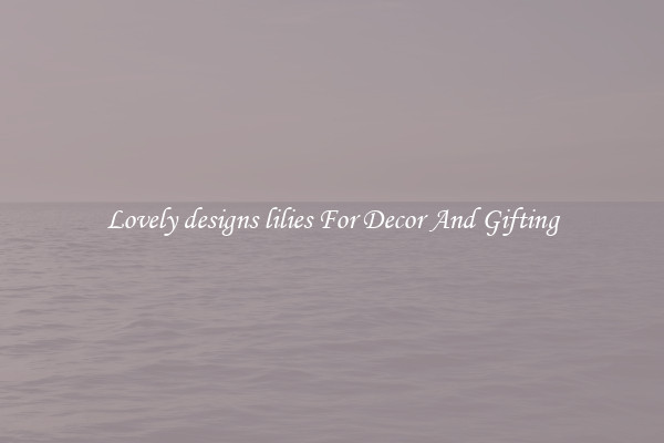 Lovely designs lilies For Decor And Gifting