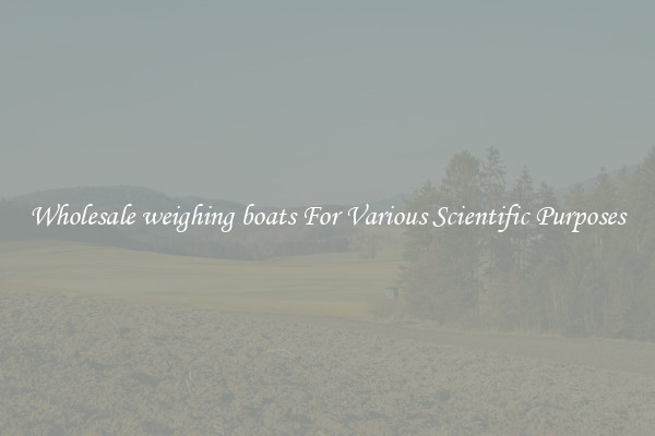 Wholesale weighing boats For Various Scientific Purposes