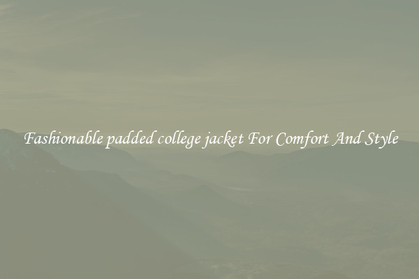 Fashionable padded college jacket For Comfort And Style