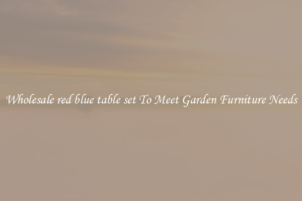 Wholesale red blue table set To Meet Garden Furniture Needs