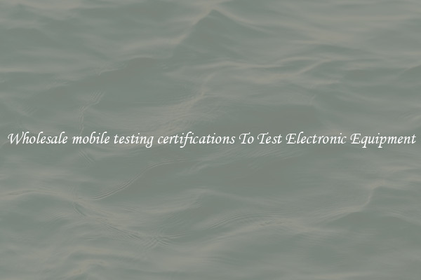 Wholesale mobile testing certifications To Test Electronic Equipment