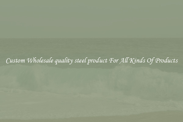 Custom Wholesale quality steel product For All Kinds Of Products
