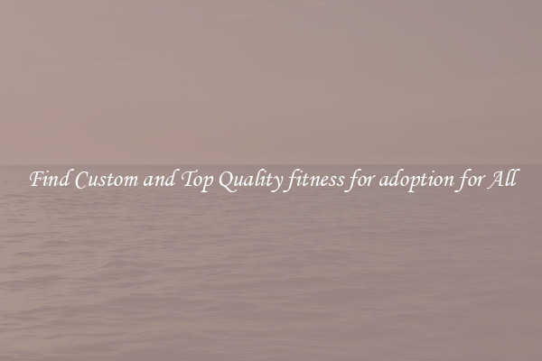Find Custom and Top Quality fitness for adoption for All
