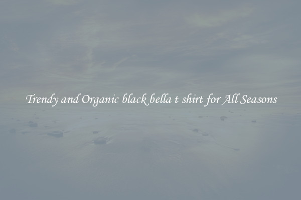 Trendy and Organic black bella t shirt for All Seasons