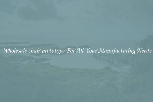 Wholesale chair prototype For All Your Manufacturing Needs