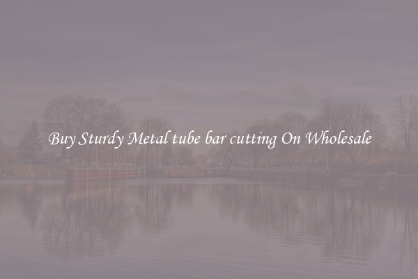 Buy Sturdy Metal tube bar cutting On Wholesale