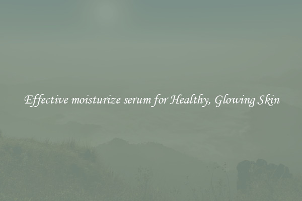 Effective moisturize serum for Healthy, Glowing Skin