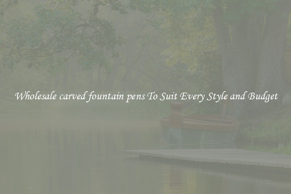 Wholesale carved fountain pens To Suit Every Style and Budget