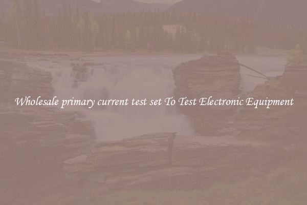Wholesale primary current test set To Test Electronic Equipment