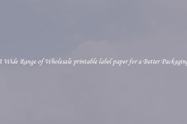 A Wide Range of Wholesale printable label paper for a Better Packaging 