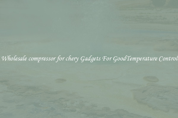 Wholesale compressor for chery Gadgets For GoodTemperature Control