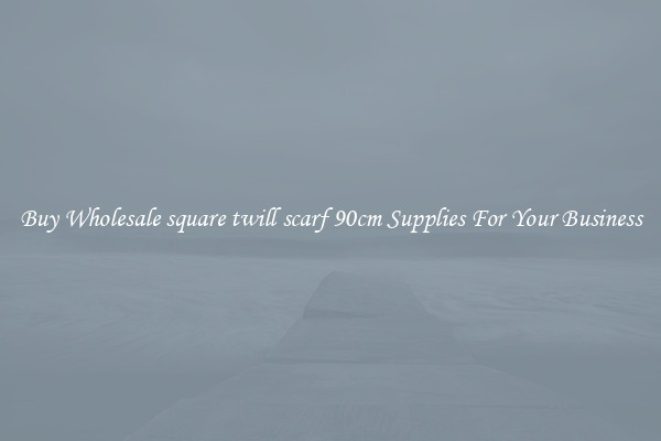 Buy Wholesale square twill scarf 90cm Supplies For Your Business