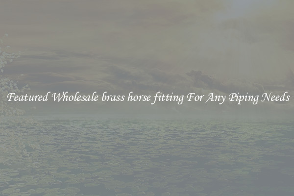 Featured Wholesale brass horse fitting For Any Piping Needs