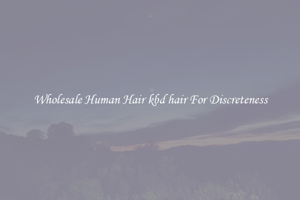 Wholesale Human Hair kbd hair For Discreteness