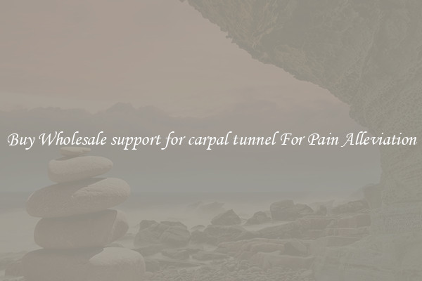 Buy Wholesale support for carpal tunnel For Pain Alleviation