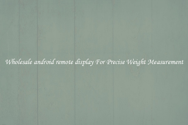 Wholesale android remote display For Precise Weight Measurement