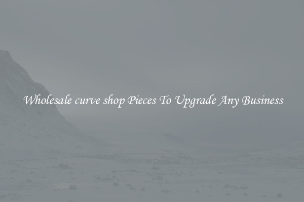 Wholesale curve shop Pieces To Upgrade Any Business