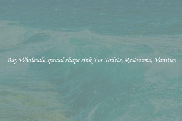 Buy Wholesale special shape sink For Toilets, Restrooms, Vanities