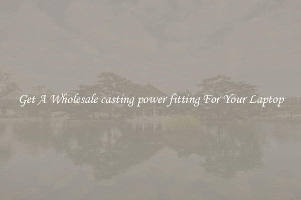 Get A Wholesale casting power fitting For Your Laptop