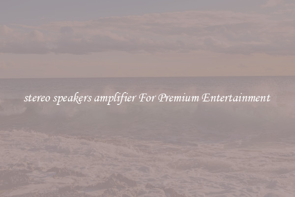 stereo speakers amplifier For Premium Entertainment 