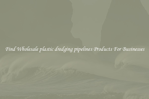 Find Wholesale plastic dredging pipelines Products For Businesses