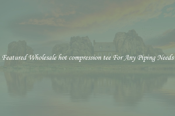 Featured Wholesale hot compression tee For Any Piping Needs