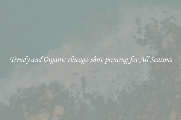 Trendy and Organic chicago shirt printing for All Seasons
