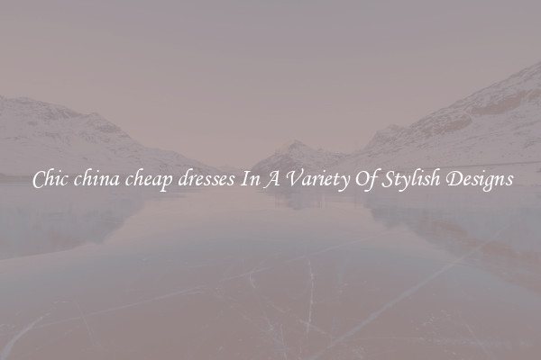 Chic china cheap dresses In A Variety Of Stylish Designs