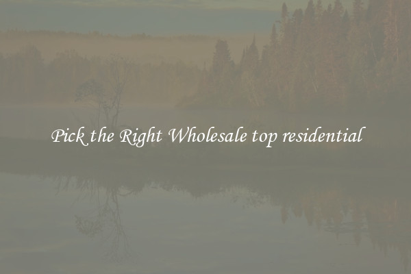 Pick the Right Wholesale top residential