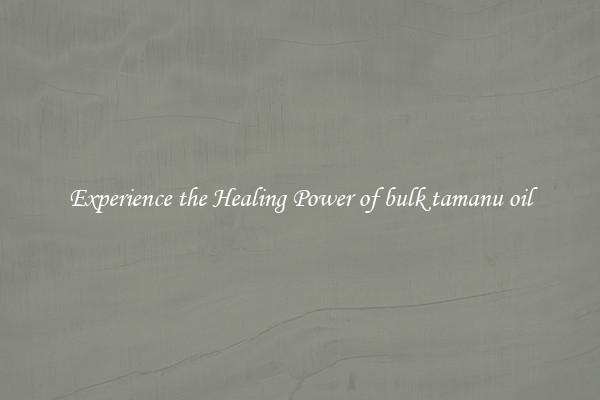 Experience the Healing Power of bulk tamanu oil