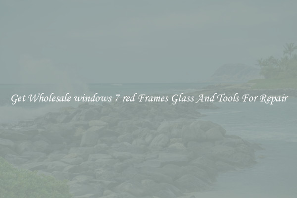 Get Wholesale windows 7 red Frames Glass And Tools For Repair