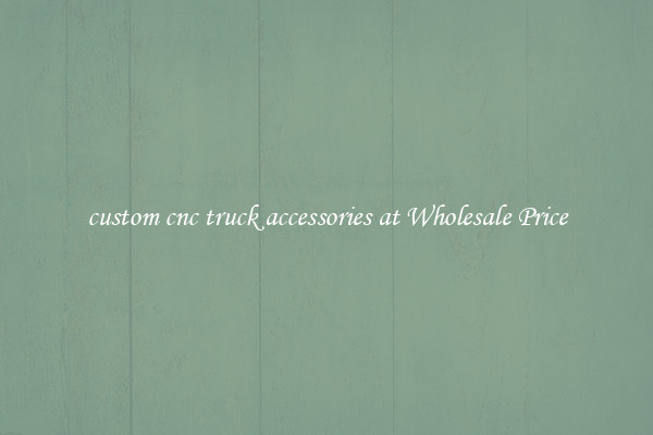 custom cnc truck accessories at Wholesale Price