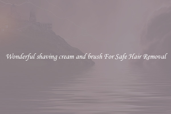 Wonderful shaving cream and brush For Safe Hair Removal