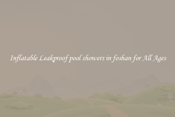 Inflatable Leakproof pool showers in foshan for All Ages