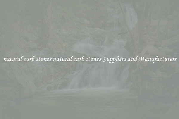 natural curb stones natural curb stones Suppliers and Manufacturers
