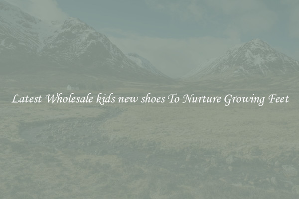 Latest Wholesale kids new shoes To Nurture Growing Feet