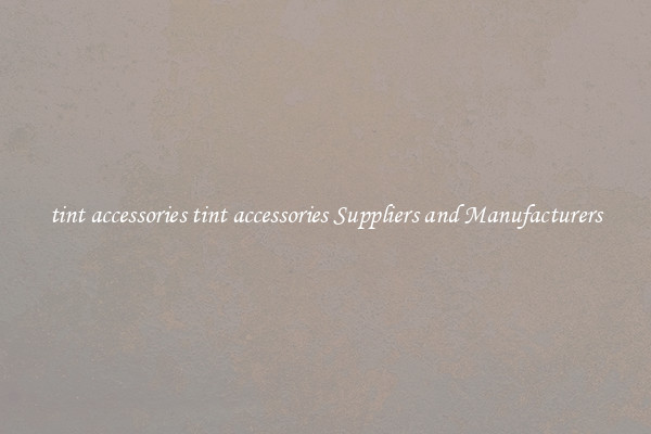 tint accessories tint accessories Suppliers and Manufacturers