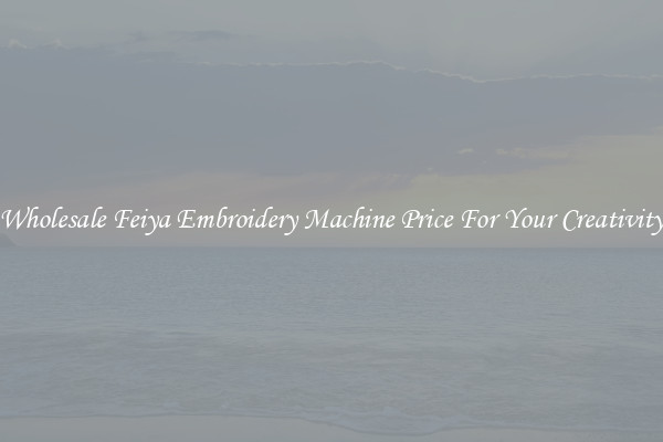 Wholesale Feiya Embroidery Machine Price For Your Creativity