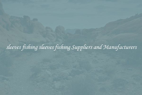 sleeves fishing sleeves fishing Suppliers and Manufacturers
