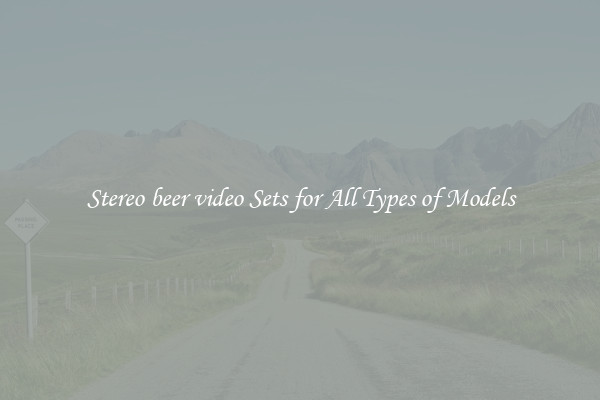 Stereo beer video Sets for All Types of Models