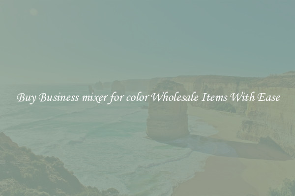 Buy Business mixer for color Wholesale Items With Ease