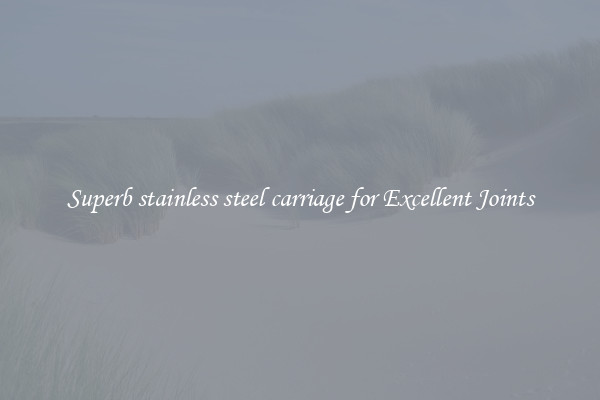 Superb stainless steel carriage for Excellent Joints