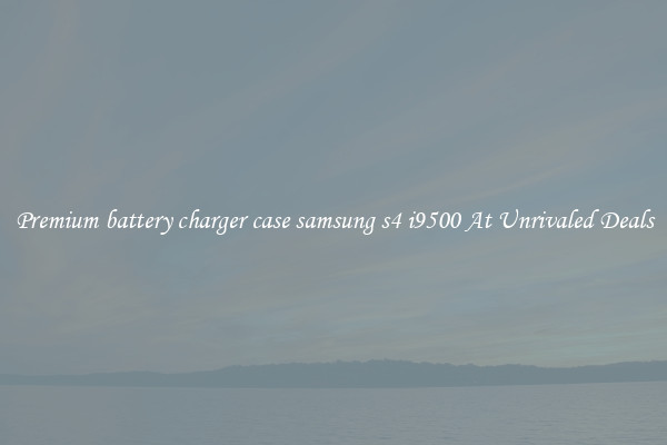 Premium battery charger case samsung s4 i9500 At Unrivaled Deals
