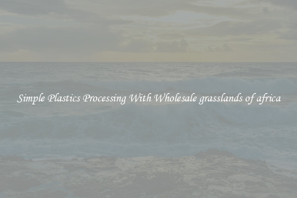 Simple Plastics Processing With Wholesale grasslands of africa