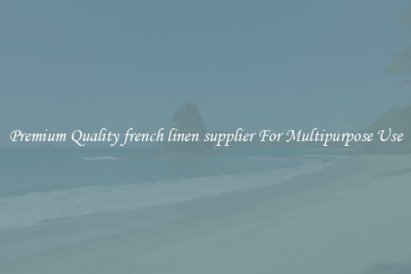 Premium Quality french linen supplier For Multipurpose Use