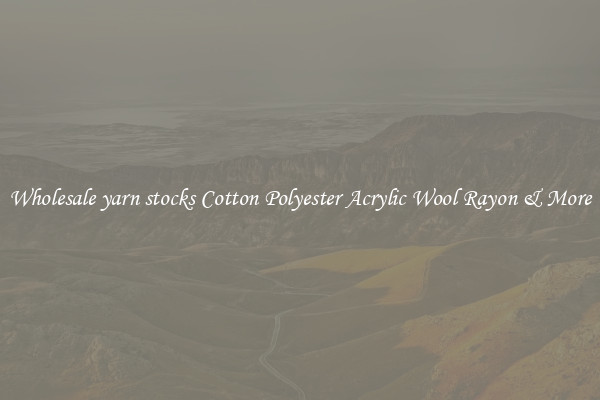 Wholesale yarn stocks Cotton Polyester Acrylic Wool Rayon & More